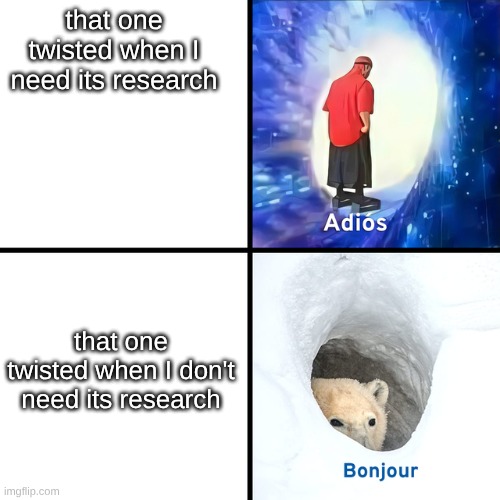 Adios Bonjour | that one twisted when I need its research; that one twisted when I don't need its research | image tagged in adios bonjour | made w/ Imgflip meme maker