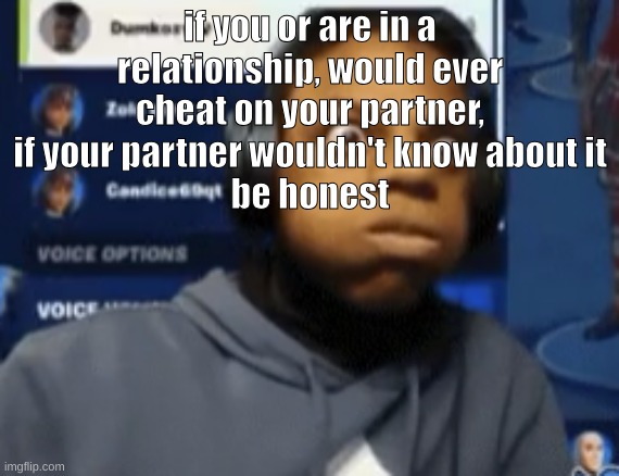 speed blowing | if you or are in a relationship, would ever cheat on your partner, if your partner wouldn't know about it
be honest | image tagged in speed blowing | made w/ Imgflip meme maker