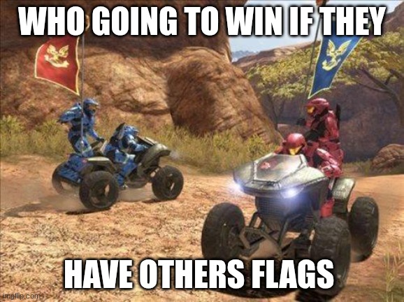 Halo | WHO GOING TO WIN IF THEY; HAVE OTHERS FLAGS | image tagged in halo,memes,halo meme | made w/ Imgflip meme maker
