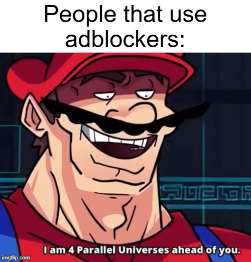 I Am 4 Parallel Universes Ahead Of You | People that use
adblockers: | image tagged in i am 4 parallel universes ahead of you | made w/ Imgflip meme maker