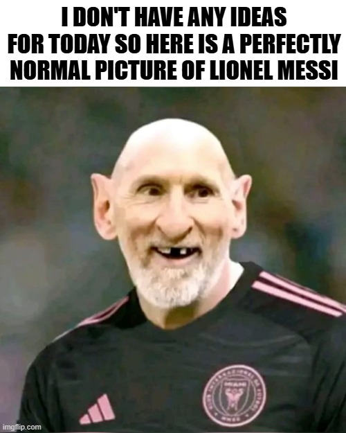 What something wrong? | I DON'T HAVE ANY IDEAS FOR TODAY SO HERE IS A PERFECTLY NORMAL PICTURE OF LIONEL MESSI | image tagged in funny,messi,dank memes,football,you have been eternally cursed for reading the tags | made w/ Imgflip meme maker