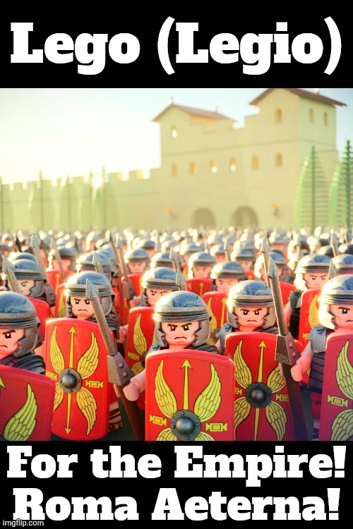 POV: you're gonna be conquered and taxed | Lego (Legio); For the Empire! Roma Aeterna! | made w/ Imgflip meme maker