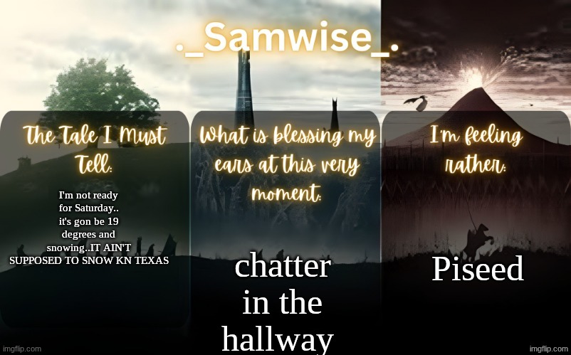 sams Lord Of The Rings template | Piseed; I'm not ready for Saturday.. it's gon be 19 degrees and snowing..IT AIN'T SUPPOSED TO SNOW KN TEXAS; chatter in the hallway | image tagged in sams lord of the rings template | made w/ Imgflip meme maker