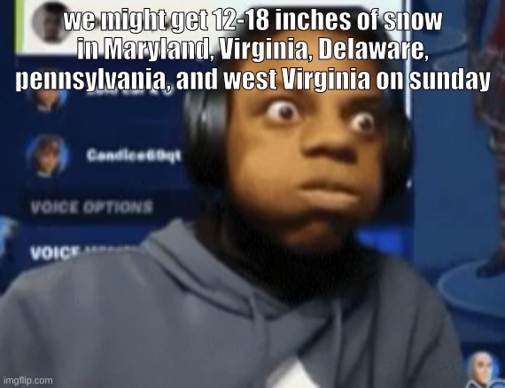 speed blowing | we might get 12-18 inches of snow in Maryland, Virginia, Delaware, pennsylvania, and west Virginia on sunday | image tagged in speed blowing | made w/ Imgflip meme maker