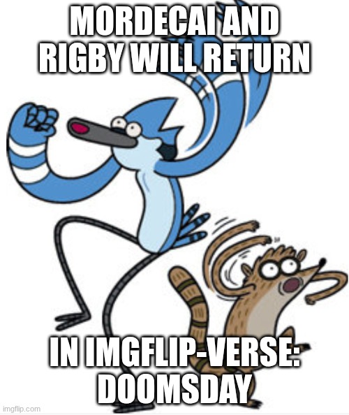 And so begins | MORDECAI AND RIGBY WILL RETURN; IN IMGFLIP-VERSE: DOOMSDAY | image tagged in mordecai and rigby oooooohhhhh,doomsday | made w/ Imgflip meme maker