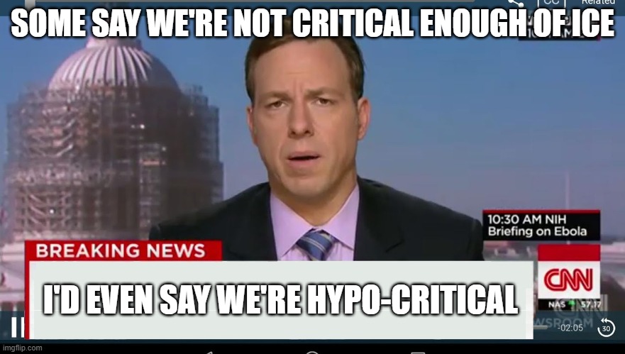 cnn breaking news template | SOME SAY WE'RE NOT CRITICAL ENOUGH OF ICE I'D EVEN SAY WE'RE HYPO-CRITICAL | image tagged in cnn breaking news template | made w/ Imgflip meme maker