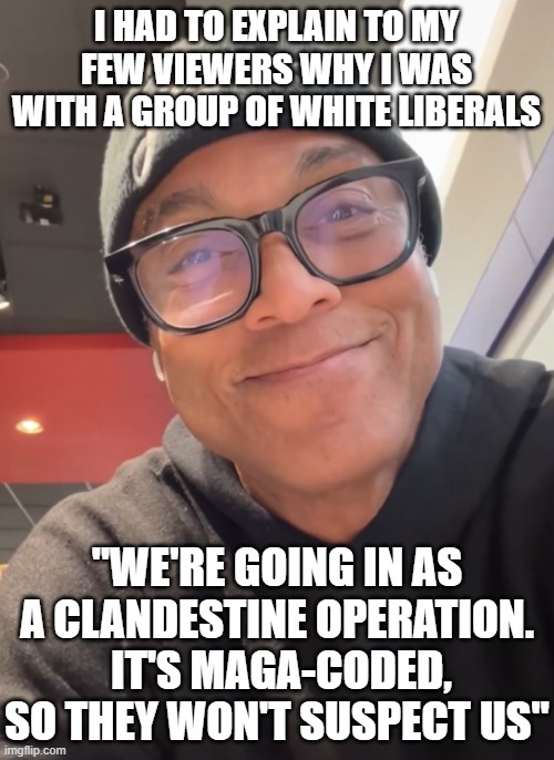 smug don lemon | I HAD TO EXPLAIN TO MY FEW VIEWERS WHY I WAS WITH A GROUP OF WHITE LIBERALS "WE'RE GOING IN AS A CLANDESTINE OPERATION.  IT'S MAGA-CODED, SO | image tagged in smug don lemon | made w/ Imgflip meme maker