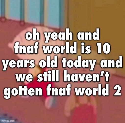 oh yeah and fnaf world is 10 years old today and we still haven’t gotten fnaf world 2 | made w/ Imgflip meme maker