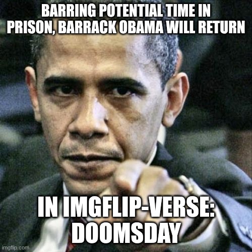 Incursions are among us... | BARRING POTENTIAL TIME IN PRISON, BARRACK OBAMA WILL RETURN; IN IMGFLIP-VERSE: DOOMSDAY | image tagged in memes,pissed off obama | made w/ Imgflip meme maker