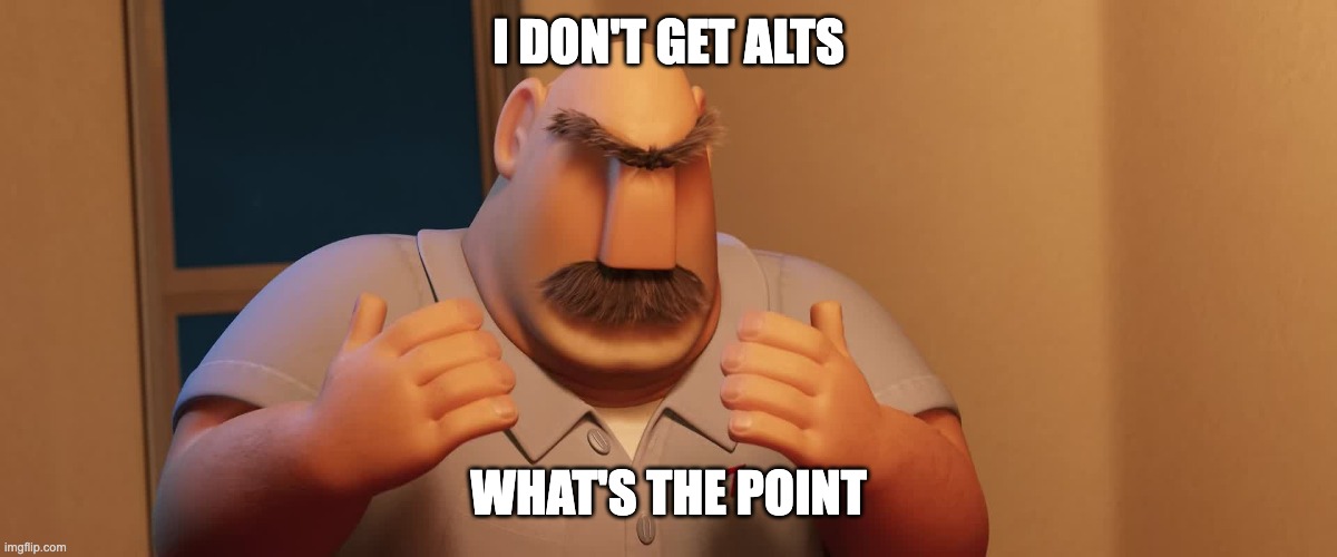 I DON'T GET ALTS WHAT'S THE POINT | made w/ Imgflip meme maker