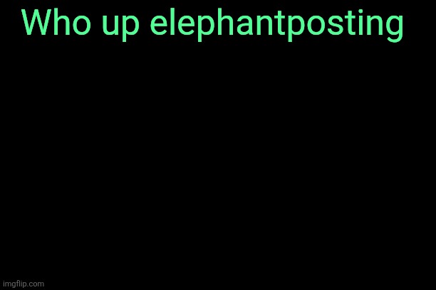The Black | Who up elephantposting | image tagged in the black | made w/ Imgflip meme maker