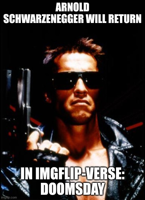 Tick Tock, AI Slop | ARNOLD SCHWARZENEGGER WILL RETURN; IN IMGFLIP-VERSE: DOOMSDAY | image tagged in terminator arnold schwarzenegger | made w/ Imgflip meme maker
