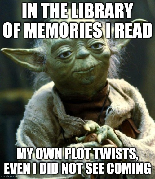 Star Wars Yoda | IN THE LIBRARY OF MEMORIES I READ; MY OWN PLOT TWISTS, EVEN I DID NOT SEE COMING | image tagged in memes,star wars yoda | made w/ Imgflip meme maker