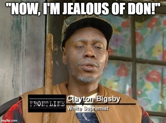 Clayton Bigsby | "NOW, I'M JEALOUS OF DON!" | image tagged in clayton bigsby | made w/ Imgflip meme maker