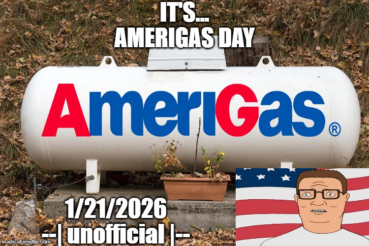 AMERIGAS DAY (fake holiday) | IT'S...
AMERIGAS DAY; 1/21/2026
--| unofficial |-- | image tagged in propane tank | made w/ Imgflip meme maker