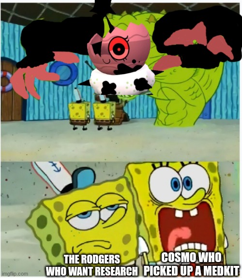 Rodger vs cosmo | COSMO WHO PICKED UP A MEDKIT; THE RODGERS WHO WANT RESEARCH | image tagged in spongebob squarepants scared but also not scared | made w/ Imgflip meme maker