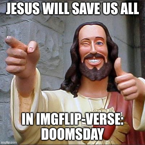 SPOILERS!!!!! | JESUS WILL SAVE US ALL; IN IMGFLIP-VERSE: DOOMSDAY | image tagged in memes,buddy christ | made w/ Imgflip meme maker
