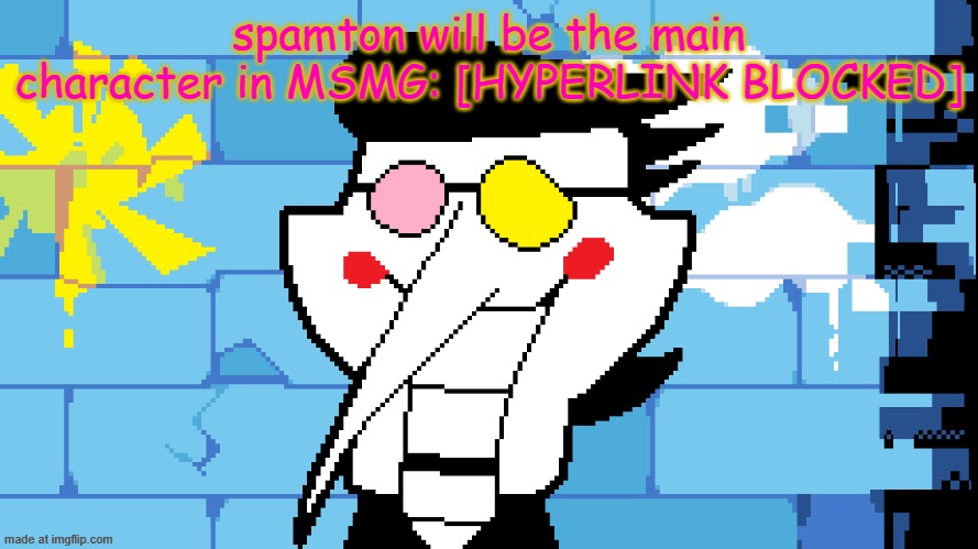 BIG SHOT! | spamton will be the main character in MSMG: [HYPERLINK BLOCKED] | image tagged in big shot | made w/ Imgflip meme maker