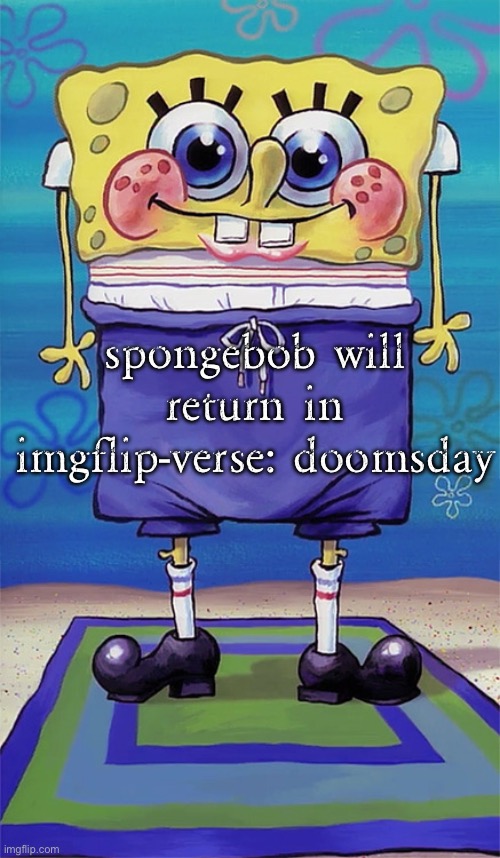 spongebob in swim trunks | spongebob will return in imgflip-verse: doomsday | image tagged in spongebob in swim trunks | made w/ Imgflip meme maker