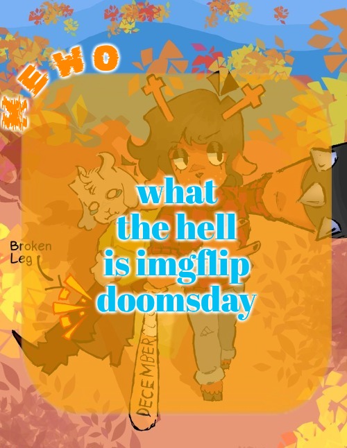 ‎ ‎ ‎ ‎ ‎ ‎ ‎ ‎ ‎ ‎ ‎ | what the hell is imgflip doomsday | image tagged in mewo's dess template | made w/ Imgflip meme maker