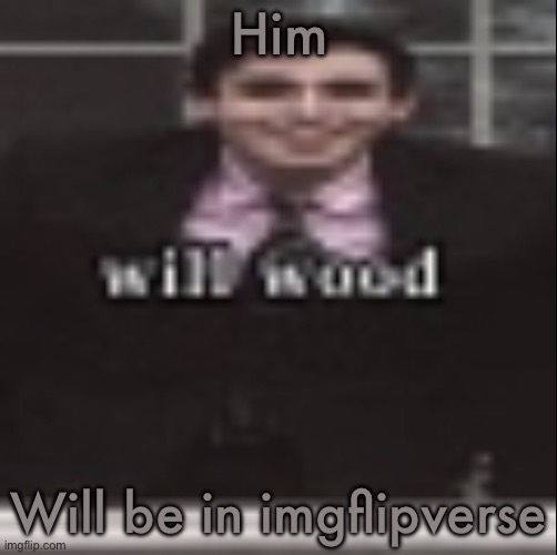 will wood | Him; Will be in imgflipverse | image tagged in will wood | made w/ Imgflip meme maker