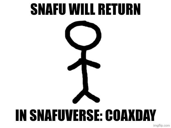 SNAFU WILL RETURN; IN SNAFUVERSE: COAXDAY | made w/ Imgflip meme maker