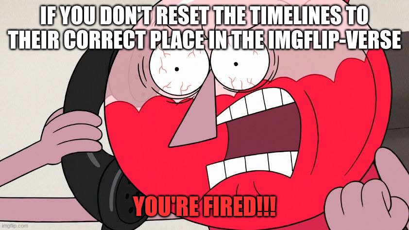Angry Benson | IF YOU DON'T RESET THE TIMELINES TO THEIR CORRECT PLACE IN THE IMGFLIP-VERSE YOU'RE FIRED!!! | image tagged in angry benson | made w/ Imgflip meme maker