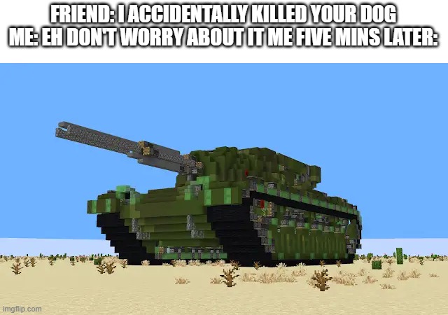 bout to go full john wick | FRIEND: I ACCIDENTALLY KILLED YOUR DOG ME: EH DON'T WORRY ABOUT IT ME FIVE MINS LATER: | image tagged in minecraft | made w/ Imgflip meme maker