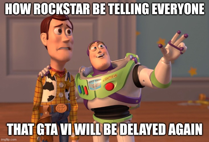GTA VI | HOW ROCKSTAR BE TELLING EVERYONE; THAT GTA VI WILL BE DELAYED AGAIN | image tagged in memes,x x everywhere | made w/ Imgflip meme maker