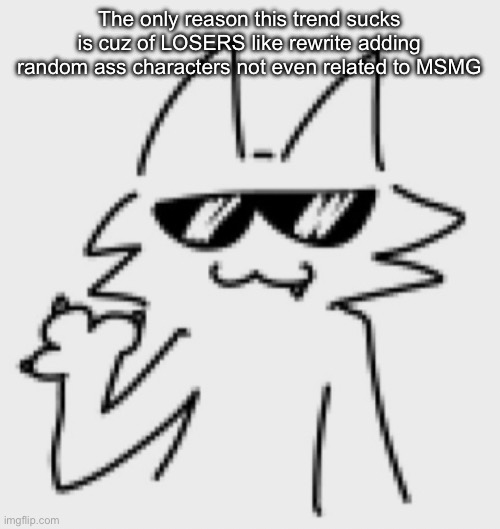 Awesomesauce | The only reason this trend sucks is cuz of LOSERS like rewrite adding random ass characters not even related to MSMG | image tagged in awesomesauce | made w/ Imgflip meme maker