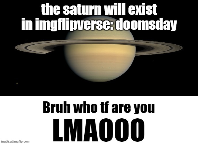 Bruh who tf are you LMAOOO | the saturn will exist in imgflipverse: doomsday | image tagged in bruh who tf are you lmaooo | made w/ Imgflip meme maker