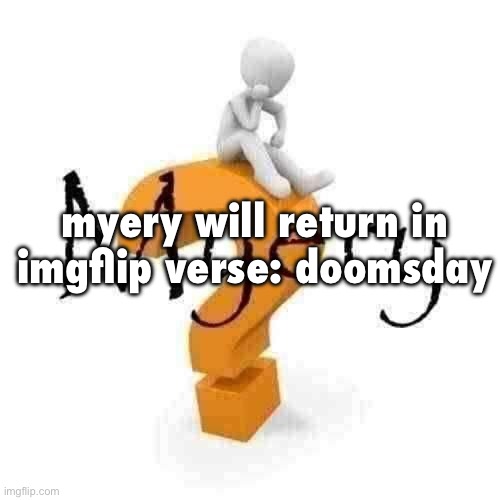 Myery | myery will return in imgflip verse: doomsday | image tagged in myery | made w/ Imgflip meme maker