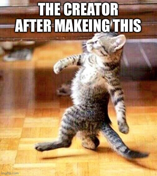 Cat Walking Away | THE CREATOR AFTER MAKEING THIS | image tagged in cat walking away | made w/ Imgflip meme maker