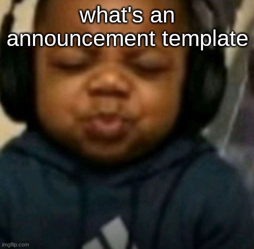 pwease spweed i nweed thwis | what's an announcement template | image tagged in pwease spweed i nweed thwis | made w/ Imgflip meme maker