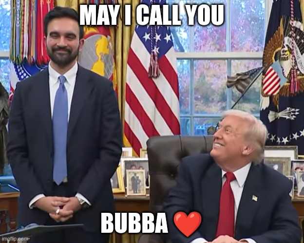 trump mamdani | MAY I CALL YOU; BUBBA ❤️ | image tagged in trump mamdani | made w/ Imgflip meme maker