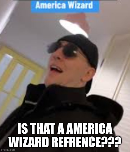 IS THAT A AMERICA WIZARD REFRENCE??? | made w/ Imgflip meme maker