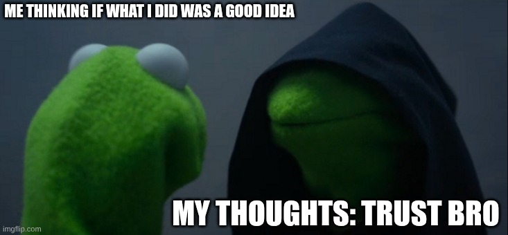op | ME THINKING IF WHAT I DID WAS A GOOD IDEA; MY THOUGHTS: TRUST BRO | image tagged in memes,evil kermit | made w/ Imgflip meme maker