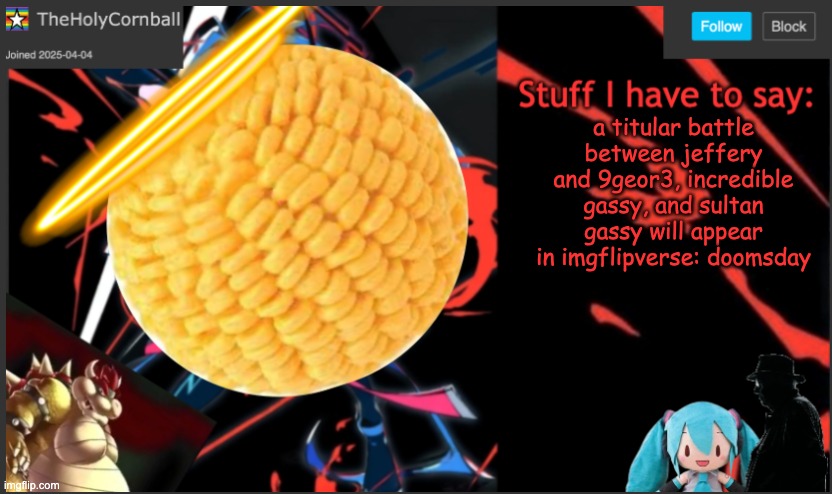 am i late to this | a titular battle between jeffery and 9geor3, incredible gassy, and sultan gassy will appear in imgflipverse: doomsday | image tagged in cornball's new temp | made w/ Imgflip meme maker