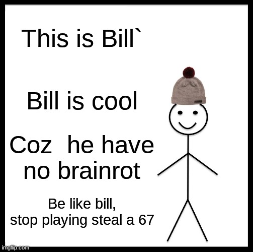 Be Like Bill | This is Bill`; Bill is cool; Coz  he have no brainrot; Be like bill, stop playing steal a 67 | image tagged in memes,be like bill | made w/ Imgflip meme maker