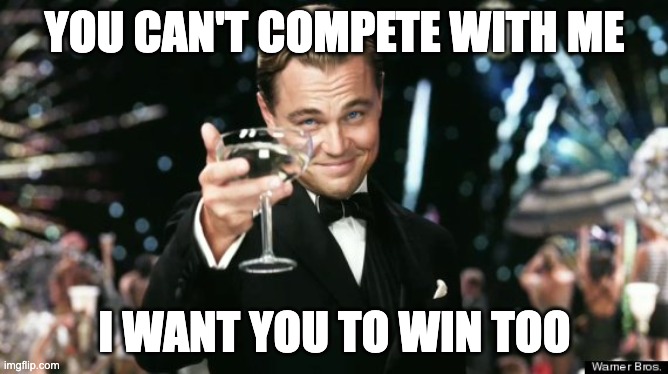 winner | YOU CAN'T COMPETE WITH ME; I WANT YOU TO WIN TOO | image tagged in winners,fun | made w/ Imgflip meme maker