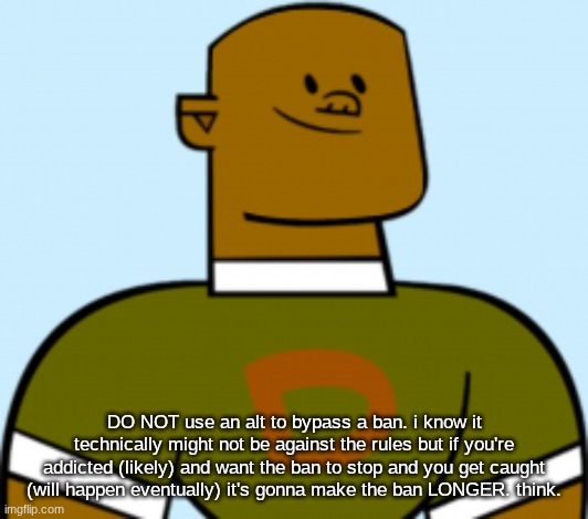 only do it if you know what you're doing. | DO NOT use an alt to bypass a ban. i know it technically might not be against the rules but if you're addicted (likely) and want the ban to stop and you get caught (will happen eventually) it's gonna make the ban LONGER. think. | image tagged in dj | made w/ Imgflip meme maker
