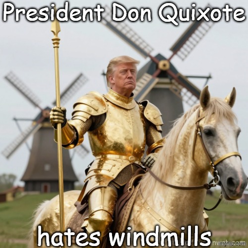 President Don Quixote hates windmills | President Don Quixote; hates windmills | image tagged in donald trump don quixote windmills demented insane,republican,demented,crazy,dementia,maga | made w/ Imgflip meme maker