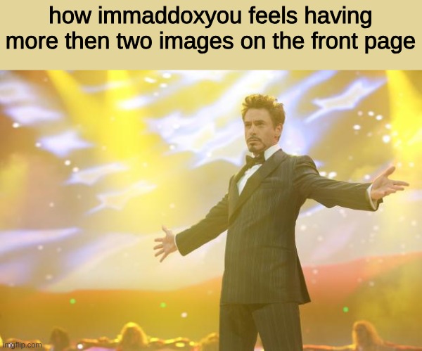 title | how immaddoxyou feels having more then two images on the front page | image tagged in tony stark success | made w/ Imgflip meme maker