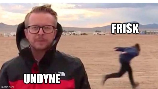 the entire Undyne fight | FRISK; UNDYNE | image tagged in naruto run guy | made w/ Imgflip meme maker