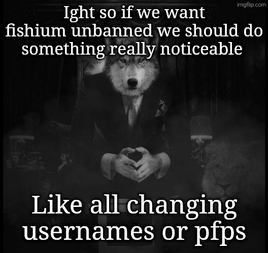 Wolf on a chair | Ight so if we want fishium unbanned we should do something really noticeable; Like all changing usernames or pfps | image tagged in wolf on a chair | made w/ Imgflip meme maker