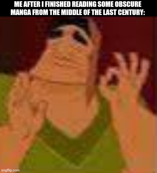 ME AFTER I FINISHED READING SOME OBSCURE MANGA FROM THE MIDDLE OF THE LAST CENTURY: | image tagged in memes,ancient,manga | made w/ Imgflip meme maker