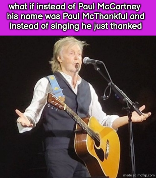 Paul McCartney | what if instead of Paul McCartney 
his name was Paul McThankful and
instead of singing he just thanked | image tagged in paul mccartney | made w/ Imgflip meme maker
