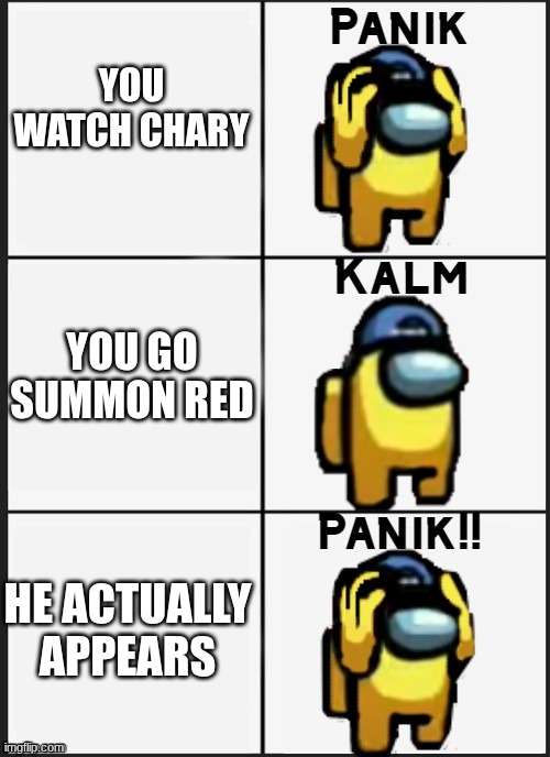 Among us Panik | YOU WATCH CHARY; YOU GO SUMMON RED; HE ACTUALLY APPEARS | image tagged in among us panik | made w/ Imgflip meme maker