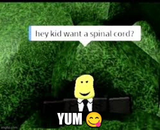 yummy | YUM 😋 | image tagged in spinal cord,roblox memes that cure depression | made w/ Imgflip meme maker