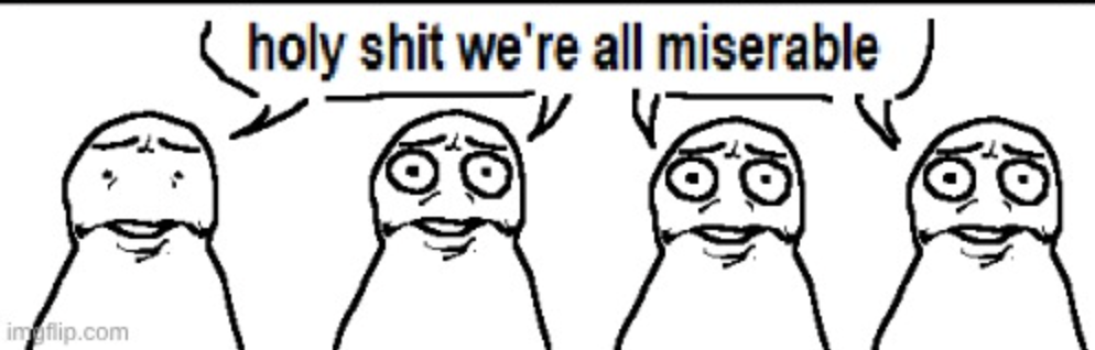 holy shit we're all miserable Blank Meme Template